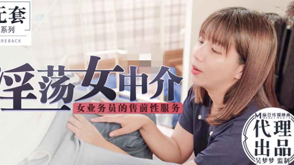 麻豆传媒映画代理出品-吴梦梦监制-淫荡女中介 女业务员的售前性服务