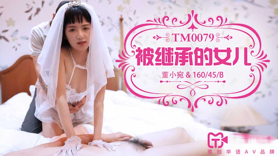 天美传媒 TM0079 被继承的女儿-董小宛